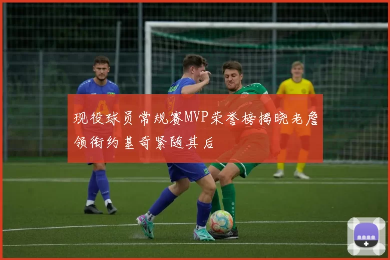 现役球员常规赛MVP荣誉榜揭晓老詹领衔约基奇紧随其后